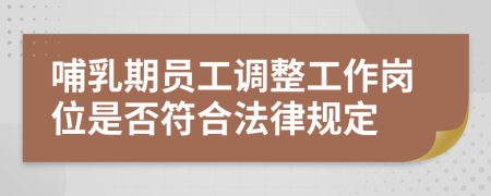 哺乳期員工調(diào)整工作崗位是否符合法律規(guī)定