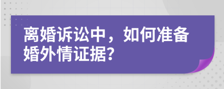 離婚訴訟中，如何準備婚外情證據(jù)？