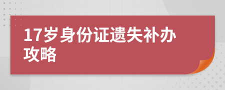 17歲身份證遺失補辦攻略