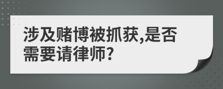 涉及賭博被抓獲,是否需要請(qǐng)律師?