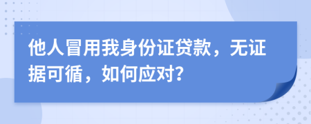 他人冒用我身份證貸款，無證據(jù)可循，如何應(yīng)對？