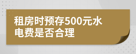 租房時(shí)預(yù)存500元水電費(fèi)是否合理