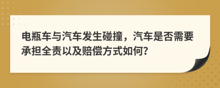 電瓶車與汽車發(fā)生碰撞，汽車是否需要承擔(dān)全責(zé)以及賠償方式如何？