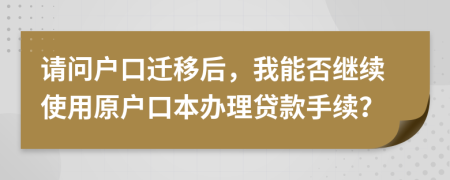 請問戶口遷移后，我能否繼續(xù)使用原戶口本辦理貸款手續(xù)？