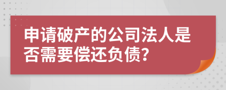 申請(qǐng)破產(chǎn)的公司法人是否需要償還負(fù)債？