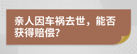 親人因車禍去世，能否獲得賠償？