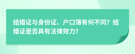 結(jié)婚證與身份證、戶口簿有何不同？結(jié)婚證是否具有法律效力？