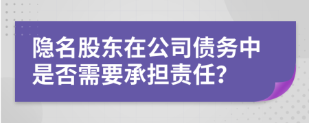 隱名股東在公司債務(wù)中是否需要承擔(dān)責(zé)任？