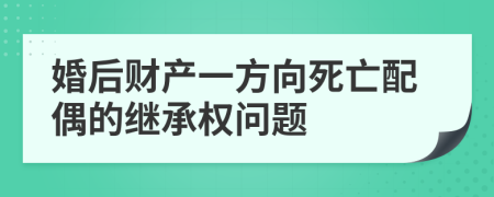 婚后財(cái)產(chǎn)一方向死亡配偶的繼承權(quán)問題