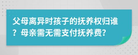 父母離異時(shí)孩子的撫養(yǎng)權(quán)歸誰(shuí)？母親需無(wú)需支付撫養(yǎng)費(fèi)？