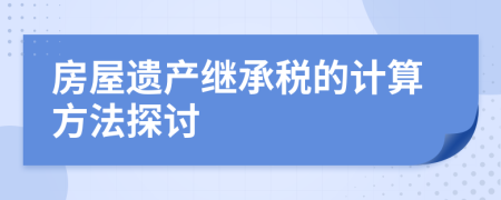房屋遺產(chǎn)繼承稅的計(jì)算方法探討