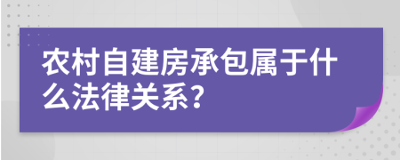 農(nóng)村自建房承包屬于什么法律關(guān)系？