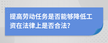 提高勞動(dòng)任務(wù)是否能夠降低工資在法律上是否合法？