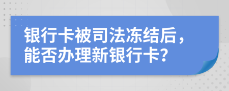 銀行卡被司法凍結(jié)后，能否辦理新銀行卡？