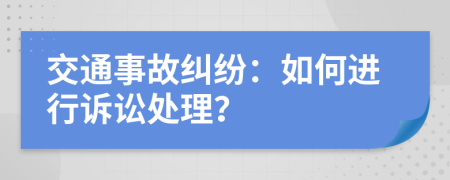 交通事故糾紛：如何進行訴訟處理？
