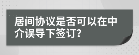 居間協(xié)議是否可以在中介誤導(dǎo)下簽訂？