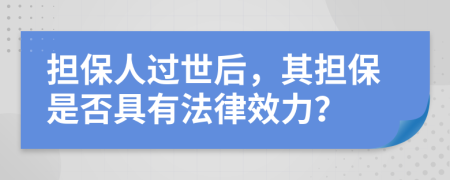擔(dān)保人過(guò)世后，其擔(dān)保是否具有法律效力？
