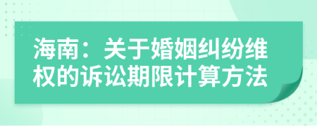 海南：關(guān)于婚姻糾紛維權(quán)的訴訟期限計(jì)算方法