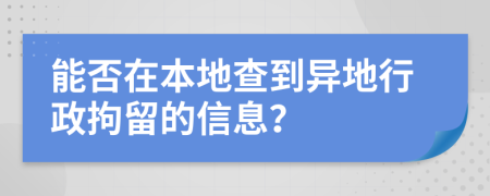 能否在本地查到異地行政拘留的信息？