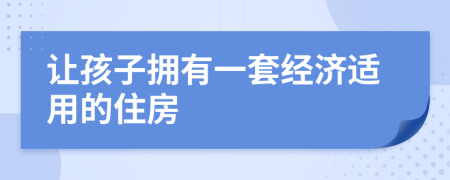 讓孩子擁有一套經(jīng)濟適用的住房
