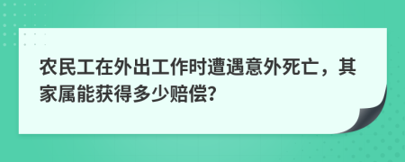 農(nóng)民工在外出工作時遭遇意外死亡，其家屬能獲得多少賠償？