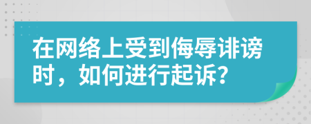 在網(wǎng)絡(luò)上受到侮辱誹謗時，如何進(jìn)行起訴？