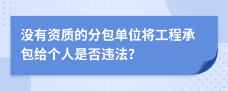 沒有資質(zhì)的分包單位將工程承包給個(gè)人是否違法？
