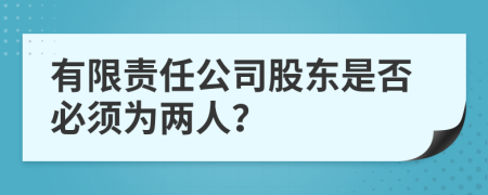 有限責(zé)任公司股東是否必須為兩人？