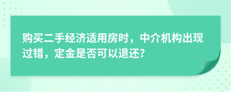 購買二手經(jīng)濟適用房時，中介機構(gòu)出現(xiàn)過錯，定金是否可以退還？