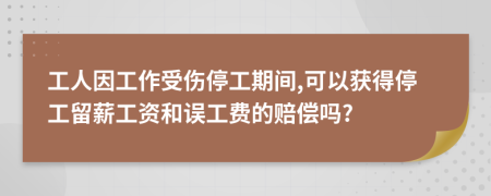 工人因工作受傷停工期間,可以獲得停工留薪工資和誤工費的賠償嗎?