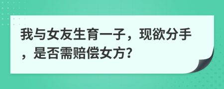 我與女友生育一子，現(xiàn)欲分手，是否需賠償女方？