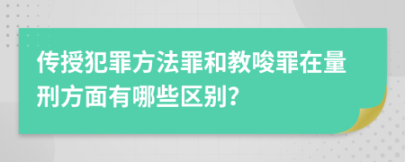 傳授犯罪方法罪和教唆罪在量刑方面有哪些區(qū)別？