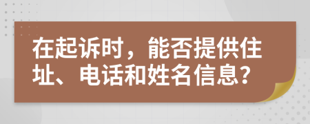 在起訴時，能否提供住址、電話和姓名信息？