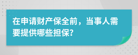 在申請財產保全前，當事人需要提供哪些擔保？
