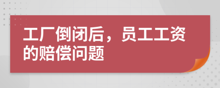 工廠倒閉后，員工工資的賠償問題