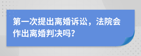 第一次提出離婚訴訟，法院會(huì)作出離婚判決嗎？