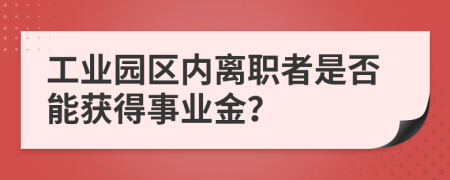 工業(yè)園區(qū)內(nèi)離職者是否能獲得事業(yè)金？
