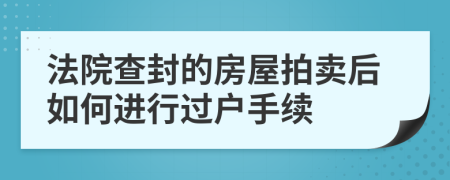 法院查封的房屋拍賣后如何進行過戶手續(xù)