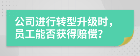 公司進行轉型升級時，員工能否獲得賠償？