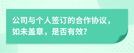 公司與個(gè)人簽訂的合作協(xié)議，如未蓋章，是否有效？