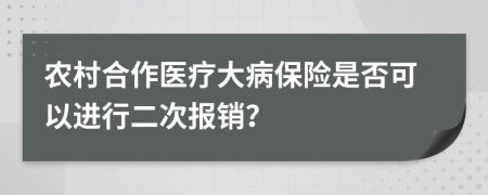 農(nóng)村合作醫(yī)療大病保險是否可以進行二次報銷？