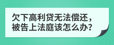 欠下高利貸無法償還，被告上法庭該怎么辦？
