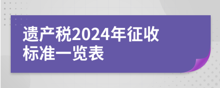 遺產(chǎn)稅2024年征收標(biāo)準(zhǔn)一覽表