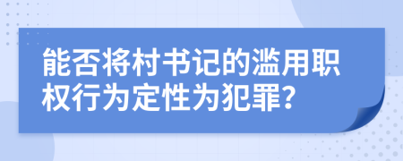 能否將村書記的濫用職權(quán)行為定性為犯罪？