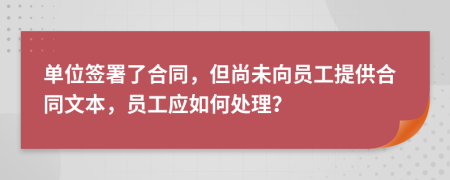 單位簽署了合同，但尚未向員工提供合同文本，員工應(yīng)如何處理？