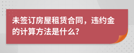 未簽訂房屋租賃合同，違約金的計算方法是什么？