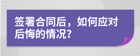 簽署合同后，如何應(yīng)對后悔的情況？