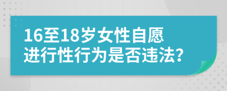 16至18歲女性自愿進(jìn)行性行為是否違法？