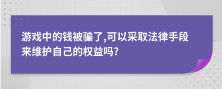 游戲中的錢被騙了,可以采取法律手段來維護自己的權益嗎?