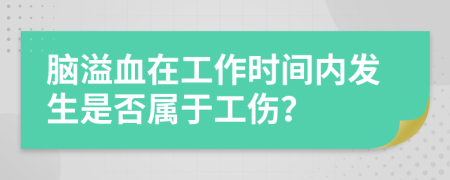 腦溢血在工作時間內發(fā)生是否屬于工傷？